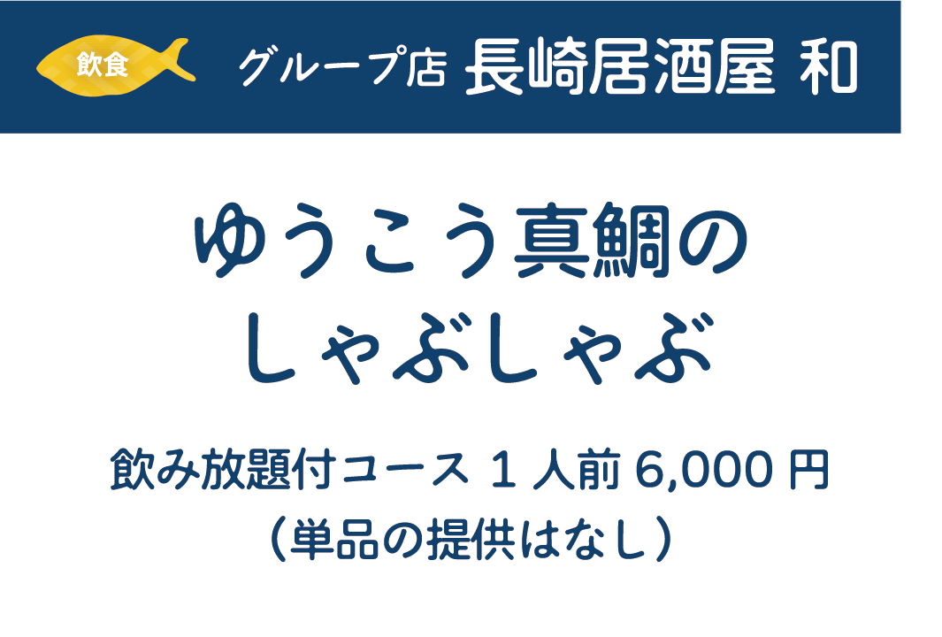 [飲食]グループ店長崎居酒屋 和　ゆうこう真鯛のしゃぶしゃぶ　飲み放題付コース1人前6,000円(単品の提供はなし)