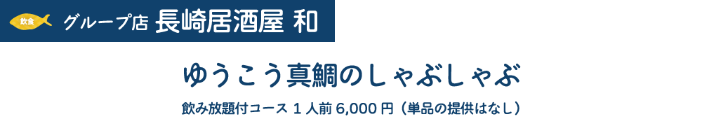 [飲食]グループ店長崎居酒屋 和　ゆうこう真鯛のしゃぶしゃぶ　飲み放題付コース1人前6,000円(単品の提供はなし)