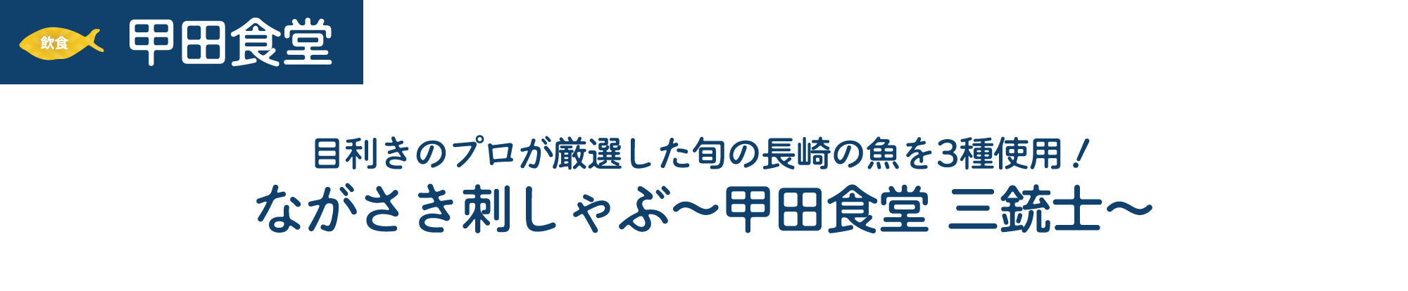 [飲食]甲田食堂　目利きのプロが厳選した旬の長崎の魚を3種使用!ながさき刺しゃぶ~甲田食堂三銃士~　金額/未定