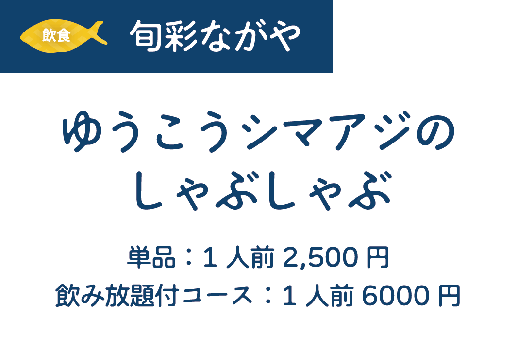 [飲食]旬彩ながや　ゆうこうシマアジのしゃぶしゃぶ　単品:1人前2,500円/飲み放題付コース:1人前6000円