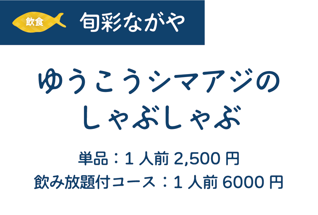 [飲食]旬彩ながや　ゆうこうシマアジのしゃぶしゃぶ　単品:1人前2,500円/飲み放題付コース:1人前6000円