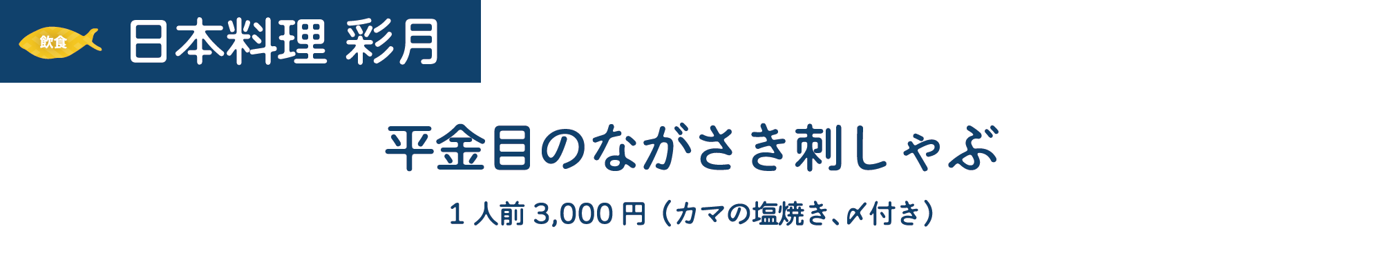 [飲食]日本料理 彩月　平金目のながさき刺しゃぶ　1人前3,000円（カマの塩焼き、〆付き）