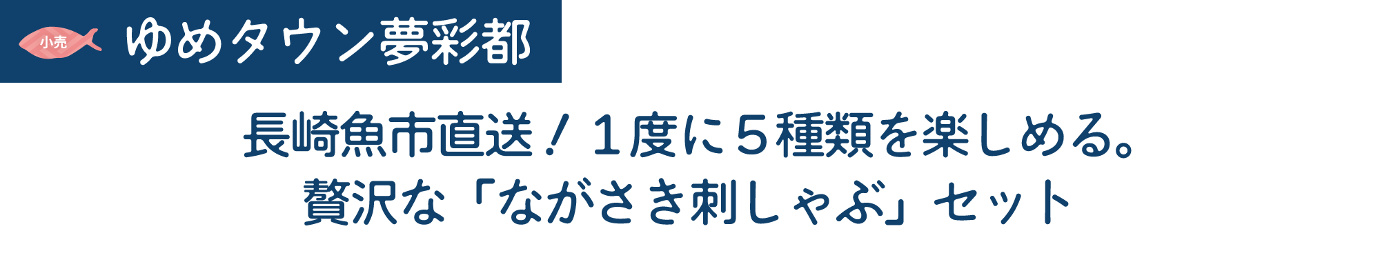 [小売]ゆめタウン夢彩都　長崎魚市直送！１度に５種類を楽しめる。贅沢な「ながさき刺しゃぶ」セット