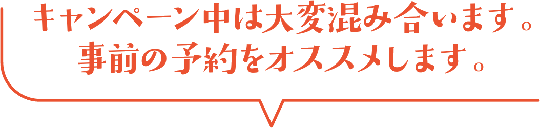 キャンペーン中は大変混み合います。事前の予約をオススメします。
