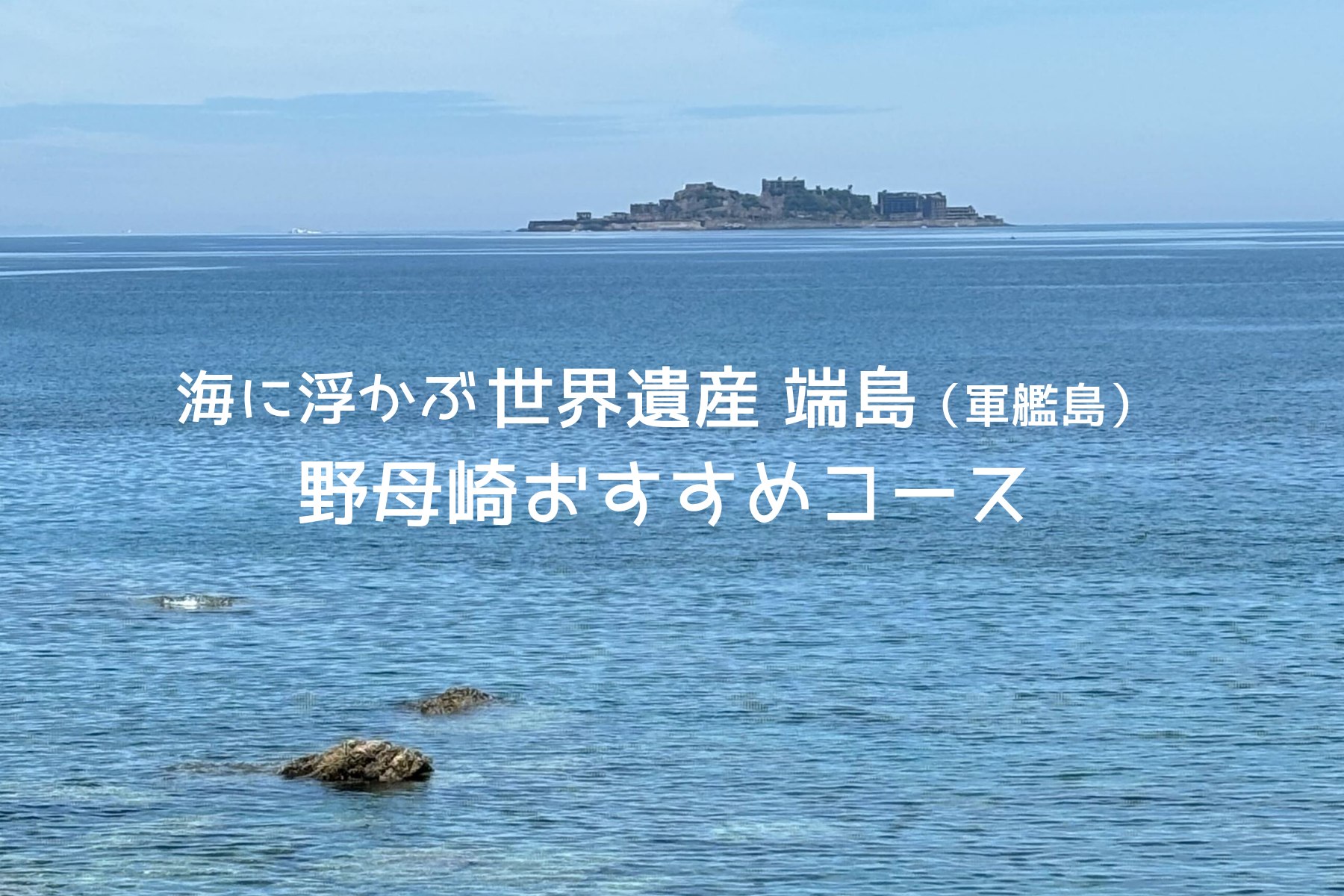 【野母崎エリア】海に浮かぶ世界遺産端島（軍艦島）に没入
