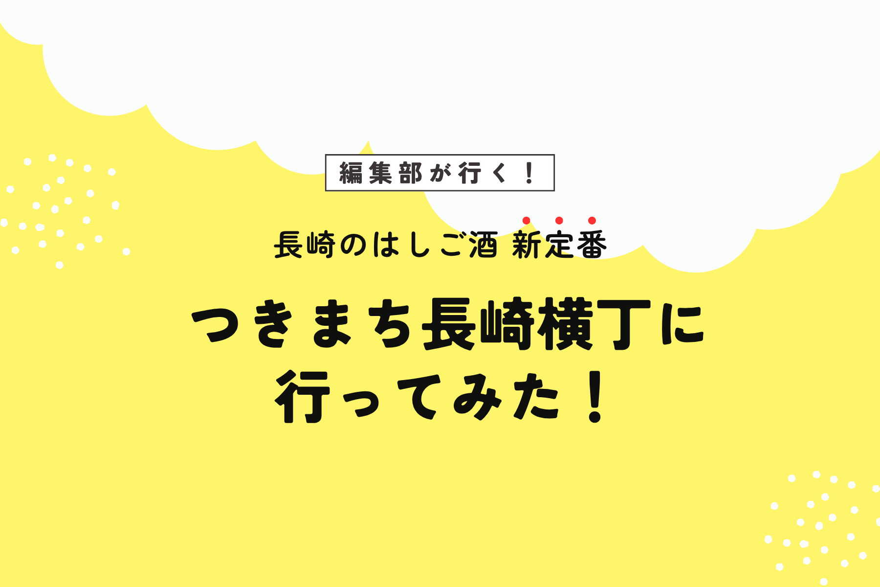 【編集部が行く！】長崎のはしご酒新定番つきまち長崎横丁に行ってみた！