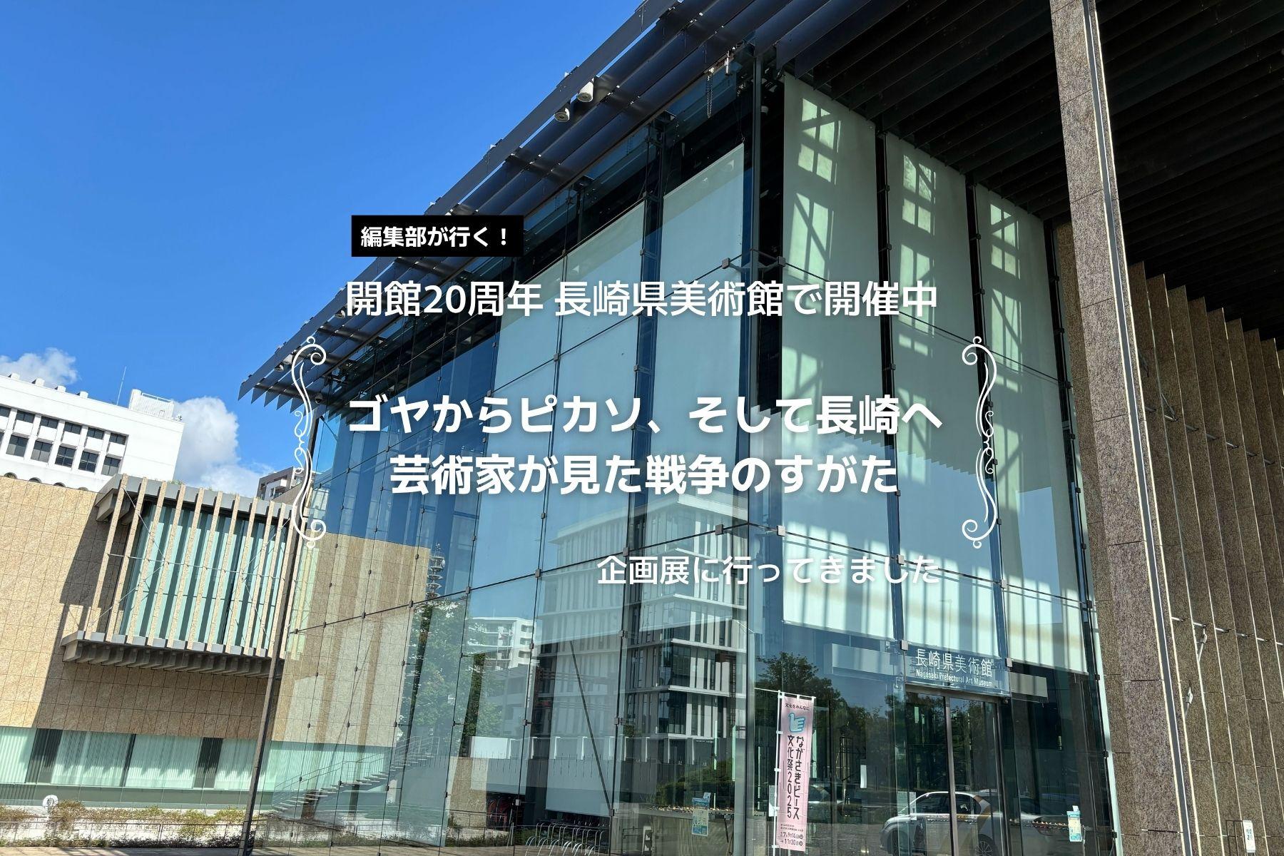 【編集部が行く！】-長崎県美術館 開館20周年-
企画展「ゴヤからピカソ、そして長崎へ 芸術家が見た戦争のすがた」に行ってきました。-1